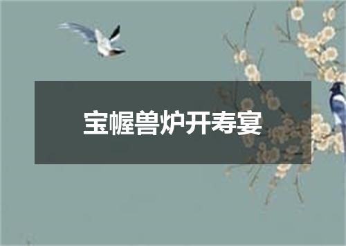 宝幄兽炉开寿宴