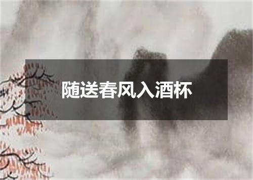 随送春风入酒杯