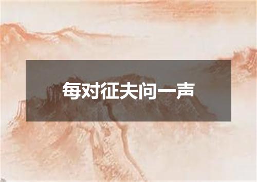 每对征夫问一声