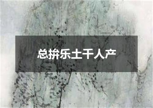 总拚乐土千人产