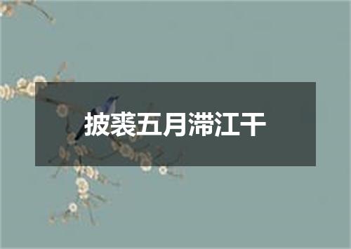 披裘五月滞江干