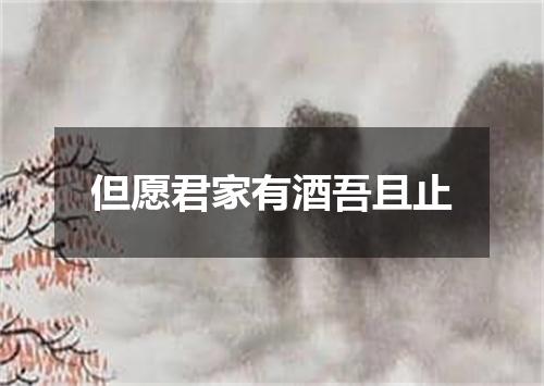 但愿君家有酒吾且止