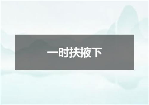 一时扶掖下