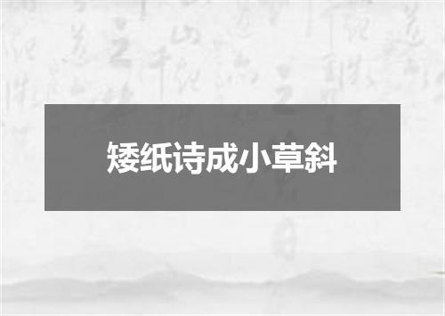 矮纸诗成小草斜