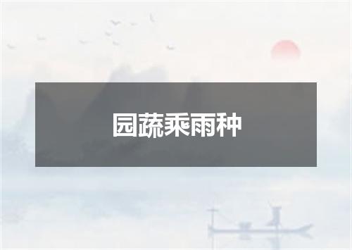园蔬乘雨种