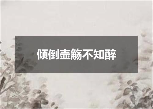 倾倒壶觞不知醉