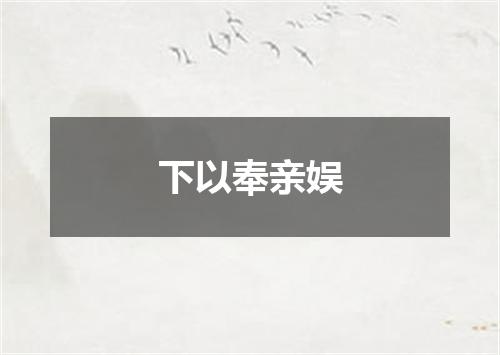 下以奉亲娱