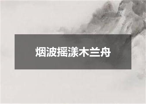 烟波摇漾木兰舟