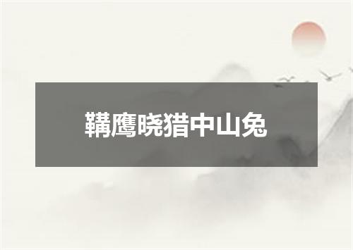 鞲鹰晓猎中山兔