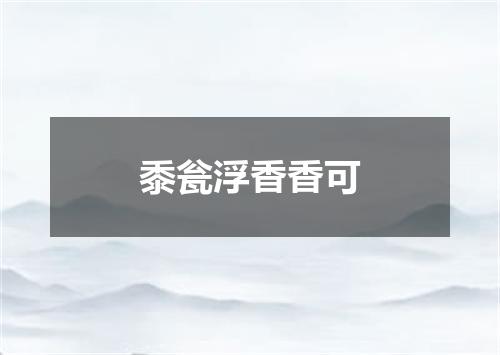 黍瓮浮香香可