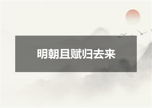 明朝且赋归去来