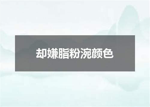 却嫌脂粉涴颜色