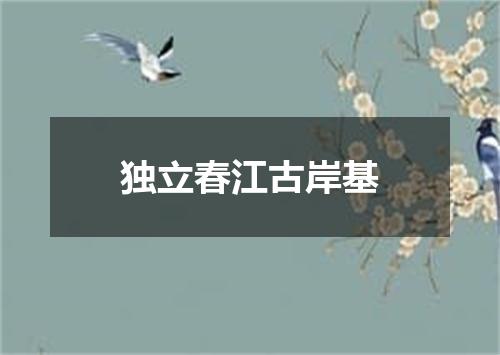 独立春江古岸基