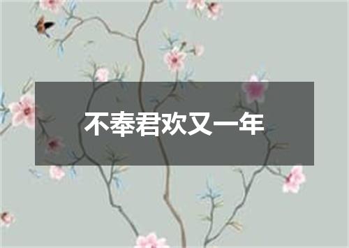 不奉君欢又一年