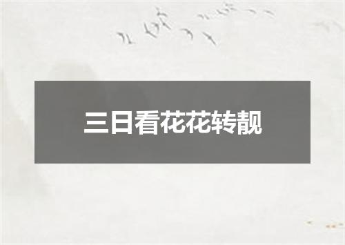 三日看花花转靓