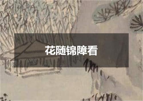 花随锦障看
