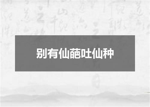 别有仙葩吐仙种