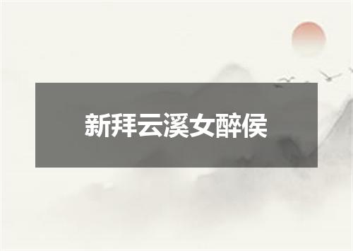 新拜云溪女醉侯