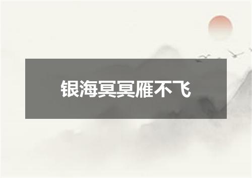 银海冥冥雁不飞