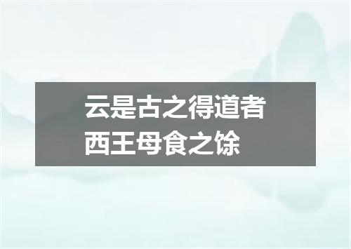 云是古之得道者西王母食之馀