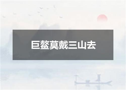 巨鳌莫戴三山去