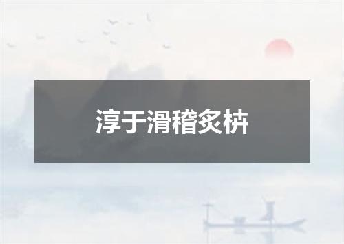 淳于滑稽炙枿
