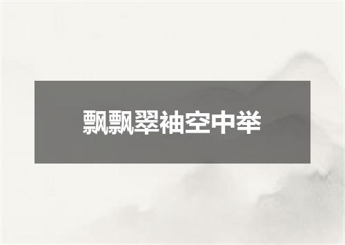 飘飘翠袖空中举