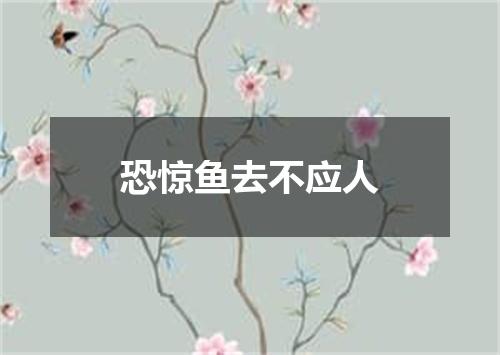 恐惊鱼去不应人