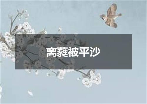 离蕤被平沙