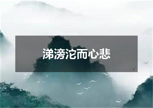 涕滂沱而心悲