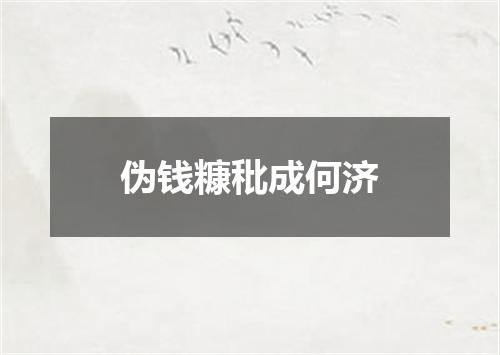 伪钱糠秕成何济