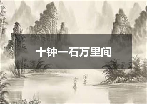 十钟一石万里间