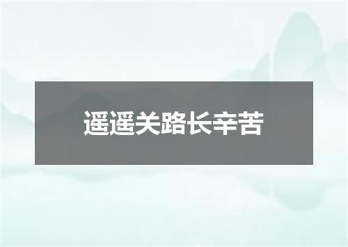 遥遥关路长辛苦