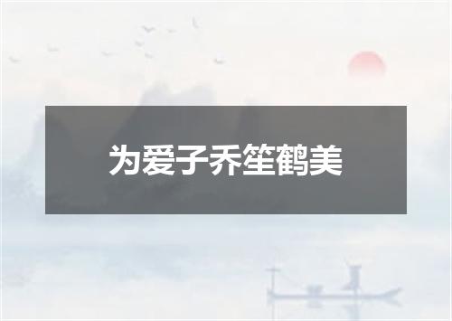 为爱子乔笙鹤美