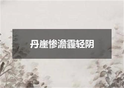 丹崖惨澹霾轻阴