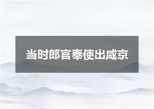 当时郎官奉使出咸京