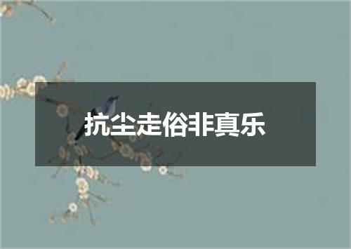 抗尘走俗非真乐