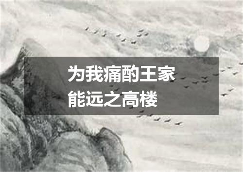为我痛酌王家能远之高楼