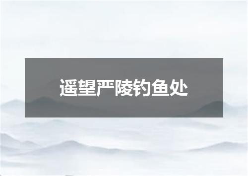 遥望严陵钓鱼处