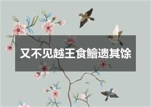又不见越王食鱠遗其馀