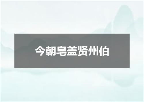 今朝皂盖贤州伯