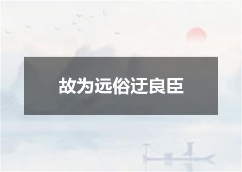 故为远俗迂良臣
