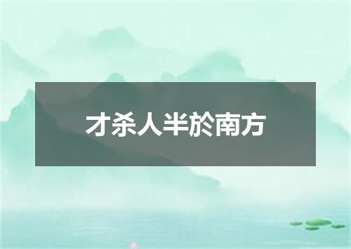 才杀人半於南方