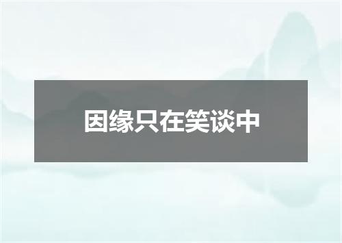 因缘只在笑谈中