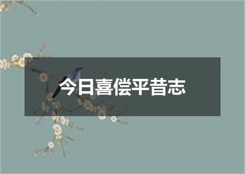 今日喜偿平昔志