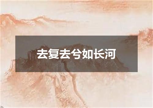 去复去兮如长河