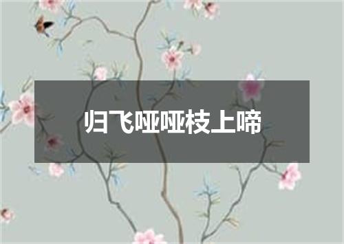 归飞哑哑枝上啼