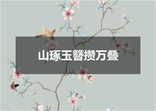 山琢玉簪攒万叠