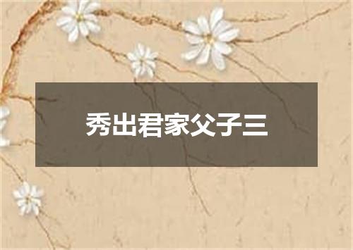 秀出君家父子三