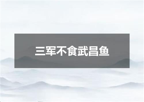 三军不食武昌鱼